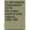 An Ethnological Interpretation of the Afro-Cuban World of Lydia Cabrera, 1900-1991 by Unknown