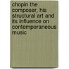 Chopin The Composer, His Structural Art And Its Influence On Contemporaneous Music door Edgar Stillman Kelley