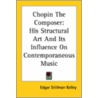 Chopin The Composer: His Structural Art And Its Influence On Contemporaneous Music door Edgar Stillman Kelley
