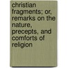 Christian Fragments; Or, Remarks On The Nature, Precepts, And Comforts Of Religion by John Burns