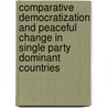 Comparative Democratization And Peaceful Change In Single Party Dominant Countries by Unknown
