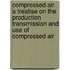 Compressed Air A Treatise On The Production Transmission And Use Of Compressed Air