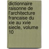 Dictionnaire Raisonne De L'Architecture Francaise Du Xie Au Xvie Siecle, Volume 10 by Eugne-Emmanuel Viollet-Le-Duc