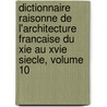 Dictionnaire Raisonne De L'Architecture Francaise Du Xie Au Xvie Siecle, Volume 10 door Eugne-Emmanuel Viollet-Le-Duc
