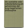 Die Autolatrie Oder Selbstanbetung,Ein Geheimniss Der Jung-Hegel'Schen Philosophie by Karl Alexander von Reichlin-Meldegg