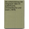 Die Entwickelung Der Religiosen Idee Im Judenthume, Christenthume Und Islam (1874) by Ludwig Philippson