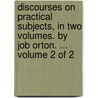 Discourses On Practical Subjects, In Two Volumes. By Job Orton. ...  Volume 2 Of 2 door Onbekend