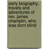 Early Biography, Travels And Adventures Of Rev. James Champlin, Who Was Born Blind door Rev James Champlin