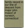 Family Record In Our Line Of Descent From Major John Mason Of Norwich, Connecticut by Theodore West Mason