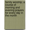 Family Worship; A Course Of Morning And Evening Prayers For Every Day In The Month door James Bean