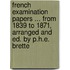 French Examination Papers ... From 1839 To 1871, Arranged And Ed. By P.H.E. Brette