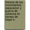 Historia De Los Movimientos Separacion Y Guerra De Cataluna En Tiempo De Felipe Iv door Josep Yxart Francisc Manuel de Mello