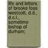 Life And Letters Of Brooke Foss Westcott, D.D., D.C.L., Sometime Bishop Of Durham;