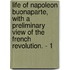 Life Of Napoleon Buonaparte, With A Preliminary View Of The French Revolution. - 1