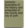 Memoirs Illustrative Of The History And Antiquities Of The County And City Of York by Anonymous Anonymous