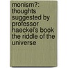 Monism?: Thoughts Suggested By Professor Haeckel's Book The Riddle Of The Universe door S. Philip Marcus