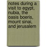 Notes During A Visit To Egypt, Nubia, The Oasis Boeris, Mount Sinai, And Jerusalem by Sir Frederick Henniker