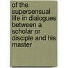 Of The Supersensual Life In Dialogues Between A Scholar Or Disciple And His Master by Jacob Bohme