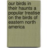 Our Birds In Their Haunts A Popular Treatise On The Birds Of Eastern North America door J. Hibbert Langille