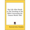 Our Life After Death Or The Teaching Of The Bible Concerning The Unseen World 1902 by Reverend Arthur Chambers
