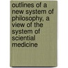 Outlines Of A New System Of Philosophy, A View Of The System Of Sciential Medicine door Thomas Eden