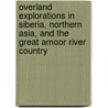 Overland Explorations In Siberia, Northern Asia, And The Great Amoor River Country door Perry McDonough Collins