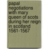 Papal Negotiations With Mary Queen Of Scots During Her Reign In Scotland 1561-1567 door John Hungerford Pollen