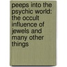 Peeps Into The Psychic World: The Occult Influence Of Jewels And Many Other Things by Unknown