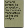 Portland Cement; Its Composition, Raw Materials, Manufacture, Testing And Analysis door Meade Richard K. (Richard Kidder)