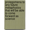 Prolegomena To Any Future Metaphysics That Will Be Able To Come Forward As Science door Immanual Kant