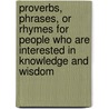 Proverbs, Phrases, or Rhymes for People Who Are Interested in Knowledge and Wisdom by Carty Yasmin