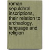 Roman Sepulchral Inscriptions, Their Relation To Archaology, Language And Religion by John Kenrick