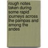 Rough Notes Taken During Some Rapid Journeys Across The Pampas And Among The Andes door Sir Francis Bond Head
