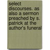 Select Discourses. As Also A Sermon Preached By S. Patrick At The Author's Funeral door Simon Patrick