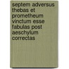 Septem Adversus Thebas Et Prometheum Vinctum Esse Fabulas Post Aeschylum Correctas door Albertus Rohlecke