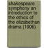 Shakespeare Symphony An Introduction To The Ethics Of The Elizabethan Drama (1906)