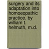 Surgery And Its Adaptation Into Homoeopathic Practice. By William T. Helmuth, M.D. door William Tod Helmuth