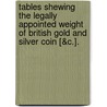 Tables Shewing The Legally Appointed Weight Of British Gold And Silver Coin [&C.]. door James Henry Watherston