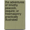The Adventures of Timothy Peacock, Esquire; Or Freemasonry Practically Illustrated by Daniel Pierce Thompson