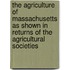 The Agriculture Of Massachusetts As Shown In Returns Of The Agricultural Societies