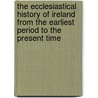 The Ecclesiastical History Of Ireland From The Earliest Period To The Present Time door William D. Killen