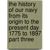 The History Of Our Navy From Its Origin To The Present Day 1775 To 1897 Part Three door John R. Spears