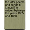 The Later Poems And Songs Of James Linen. Written Between The Years 1865 And 1873. door James Linen