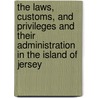 The Laws, Customs, And Privileges And Their Administration In The Island Of Jersey door Abraham Jones Le Cras