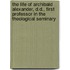 The Life Of Archibald Alexander, D.D., First Professor In The Theological Seminary