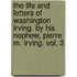 The Life and Letters of Washington Irving. by His Nephew, Pierre M. Irving. Vol. 3