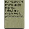 The Mastery Of French, Direct Method: Indlucing A Simple Key To Pronounciation ... door Onbekend