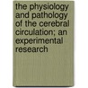 The Physiology And Pathology Of The Cerebral Circulation; An Experimental Research by Leonard Hill