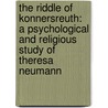 The Riddle Of Konnersreuth: A Psychological And Religious Study Of Theresa Neumann door Paul Siwek