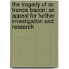 The Tragedy Of Sir Francis Bacon: An Appeal For Further Investigation And Research door Harold Bayley